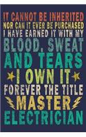 It Cannot Be Inherited Nor Can It Ever Be Purchased I Have Earned It With My Blood, Sweat And Tears I Own It Forever The Title Master Electrician