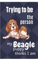 Trying to be the person my Beagle Puppy thinks I am