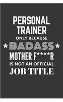 Personal Trainer Only Because Badass Mother F****R Is Not An Official Job Title Notebook