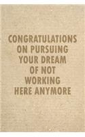 Congratulations On Pursuing Your Dream Of Not Working Here Anymore