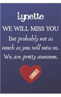 Lynette We Will Miss You But Probably Not as Much As You Will Miss us. We Are Pretty Awesome.: Lynette Funny gift for coworker / colleague that is leaving for a new job. Show them how much you will miss him or her. (6 x 9 - 110 Blank Lined Pag