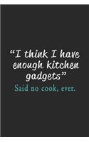 "I think I have enough kitchen gadgets" said no cook, ever.: Hilarious Cooks Enough Kitchen Gadgets Funny Gift Journal/Notebook Blank Lined Ruled 6x9 100 Pages