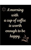 A morning with a cup of coffee is worth enough to be happy.