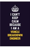 I Can't Keep Calm Because I Am A Vehicle Breakdown Engineer: Motivational and inspirational career blank lined gift notebook with matte finish