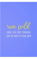 Run Wild Until You Find Someone Just As Wild To Run With