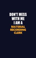Don't Mess With Me I Am A Material Recording Clerk