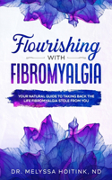 Flourishing with Fibromyalgia: A Natural Guide to Taking Back the Life Fibromyalgia Stole from You