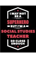 I May Not Be a Superhero But I'm a Social Studies Teacher So Close Enough