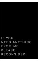 If You Need Anything from Me Please Reconsider: 110-Page Funny Soft Cover Sarcastic Blank Lined Journal Makes Great Boss, Coworker or Manager Gift Idea