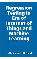 Regression Testing in Era of Internet of Things and Machine Learning