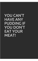 You Can't Have Any Pudding If You Don't Eat Your Meat!: Blank Lined Notebook/Journal Makes the Perfect Gag Gift for Friends, Coworkers and Bosses.