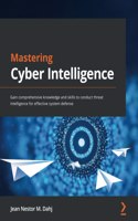 Mastering Cyber Intelligence: Gain comprehensive knowledge and skills to conduct threat intelligence for effective system defense