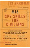 MI6 Spy Skills for Civilians: A Former British Agent Reveals How to Live Like a Spy - Smarter, Sneakier and Ready for Anything