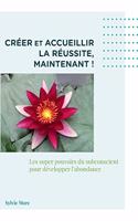 Créer et accueillir la réussite, Maintenant: Les supers pouvoir du subconscient pour développer l'abondance