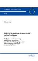 Bild-Ton-Technologie ALS Intermediaer Im Strafverfahren: Ein Beitrag Zur Anerkennung Der Bild-Ton-Technologie ALS Effizientes Uebertragungsmodell Traumatischer Erinnerungen in Das Strafverfahren(6140 Europaeische Hochschulschriften Recht)