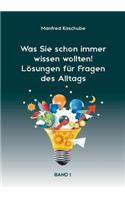 Was Sie schon immer wissen wollten! Lösungen für Fragen des Alltags: Band I
