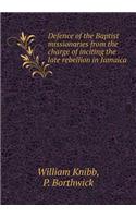 Defence of the Baptist Missionaries from the Charge of Inciting the Late Rebellion in Jamaica