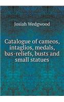 Catalogue of Cameos, Intaglios, Medals, Bas-Reliefs, Busts and Small Statues