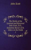 Works of the Learned and Reverend John Scott, D.D., Sometime Rector of St. Giles's in the Fields