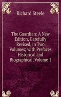 Guardian: A New Edition, Carefully Revised, in Two Volumes; with Prefaces Historical and Biographical, Volume 1