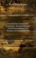 Griechische Grammatik: (Lautlehre, Stammbildungs- Und Flexionslehre Und Syntax) (German Edition)
