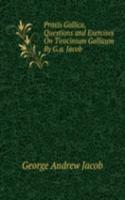 Praxis Gallica, Questions and Exercises On Tirocinium Gallicum By G.a. Jacob.