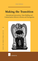 Making the Transition: International Intervention, State-Building and Criminal Justice Reform in Bosnia and Herzegovina(3 Series on Transitional Justice)