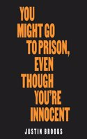 You Might Go to Prison, Even Though You're Innocent