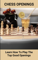 Chess Openings: Learn How To Play The Top Good Openings: Introduction For Game'S Chess