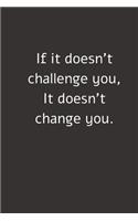 If it doesn't challenge you, It doesn't change you