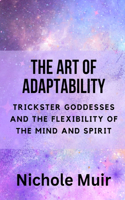 The Art of Adaptability: Trickster Goddesses and the Flexibility of the Mind and Spirit