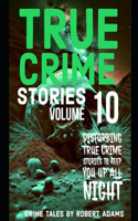 True Crime Stories: VOLUME 10: A collection of fascinating facts and disturbing details about infamous serial killers and their horrific crimes(10 True Crime Stories by Robert Adams)