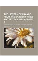 The History of France from the Earliest Times to the Year 1789 Volume 8