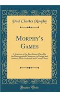 Morphy's Games: A Selection of the Best Games Played by the Distinguished Champion, in Europe and America, with Analytical and Critical Notes (Classic Reprint)