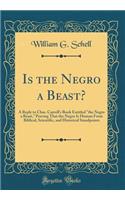 Is the Negro a Beast?: A Reply to Chas. Carroll's Book Entitled "the Negro a Beast," Proving That the Negro Is Human from Biblical, Scientific, and Historical Standpoints (Classic Reprint)