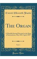 The Organ, Vol. 1: A Monthly Journal Devoted to the King of Instruments; May 1892-April, 1893 (Classic Reprint)