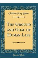 The Ground and Goal of Human Life (Classic Reprint)