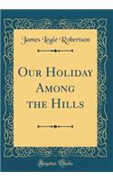 Our Holiday Among the Hills (Classic Reprint)