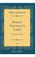 Robert Schumann's Leben, Vol. 1: Aus Seinen Briefen (Classic Reprint)
