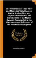 The Rosicrucians, Their Rites and Mysteries With Chapters On the Ancient Fire- and Serpent-Worshippers, and Explanations of the Mystic Symbols Represented in the Monuments and Talismans of the Primeval Philosophers