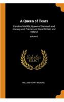 Queen of Tears: Caroline Matilda, Queen of Denmark and Norway and Princess of Great Britain and Ireland; Volume 1