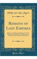 Remains of Lost Empires: Sketches of the Ruins of Palmyra, Nineveh, Babylon, and Persepolis, With Some Notes on India and the Cashmerian Himalayas (Classic Reprint)
