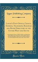 Logan's Post-Office, Census, Express, Telegraph, Railroad and River Directory of the Entire West and South: Containing the Names of All Post-Offices, and Indicating Those Which Are County Seats, Money Order, Express and Telegraph Offices, with Cens