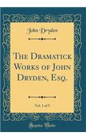 The Dramatick Works of John Dryden, Esq., Vol. 1 of 9 (Classic Reprint)