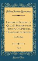Lettere Di Principi, Le Quali Si Scrivono O Da Principi, O a Principi, O Ragionano Di Principi, Vol. 2: Con Privilegio (Classic Reprint)