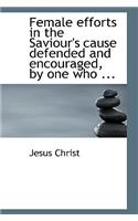 Female Efforts in the Saviour's Cause Defended and Encouraged, by One Who ...: (English)