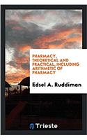 Pharmacy, theoretical and practical, including arithmetic of pharmacy