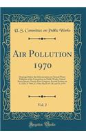 Air Pollution 1970, Vol. 2: Hearings Before the Subcommittee on Air and Water Pollution of the Committee on Public Works, United States Senate, Ninety-First Congress, Second Session on S. 3229, S. 3466, S. 3546; March 19, 20, and 23, 1970