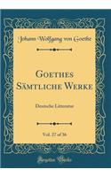 Goethes Sämtliche Werke, Vol. 27 of 36: Deutsche Litteratur (Classic Reprint)