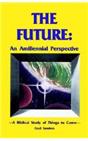 The Future: An Amillennial Perspective: A Biblical Study of Things to Come